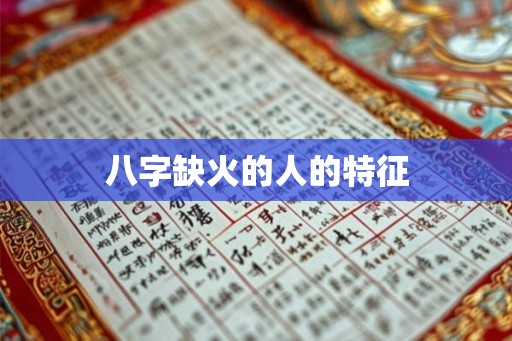 八字缺火的人的特征 八字缺火的人的特征