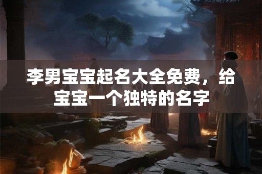 李男宝宝起名大全免费，给宝宝一个独特的名字