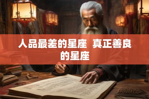 人品最差的星座  真正善良的星座