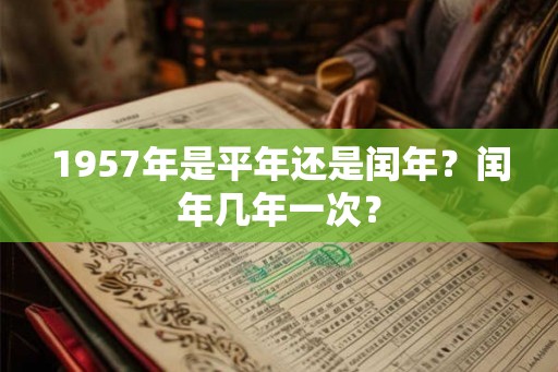 1957年是平年还是闰年？闰年几年一次？