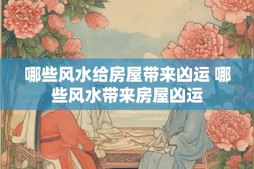 哪些风水给房屋带来凶运 哪些风水带来房屋凶运 哪些风水给房屋带来凶运 哪些风水带来房屋凶运