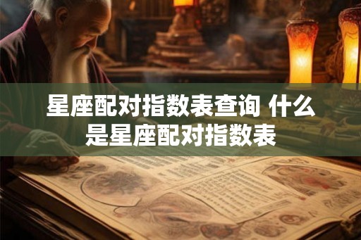 星座配对指数表查询 什么是星座配对指数表
