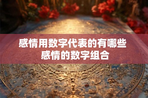 感情用数字代表的有哪些  感情的数字组合