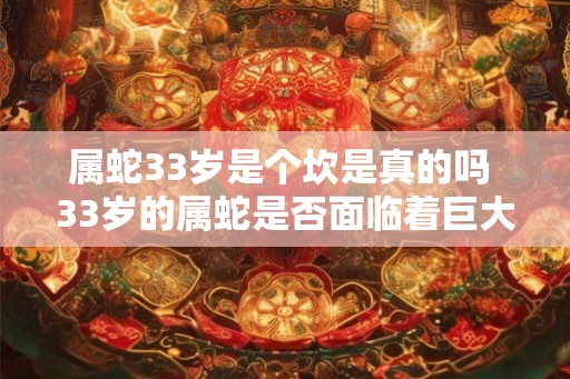 属蛇33岁是个坎是真的吗 33岁的属蛇是否面临着巨大困境