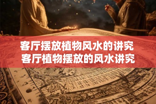 客厅摆放植物风水的讲究 客厅植物摆放的风水讲究