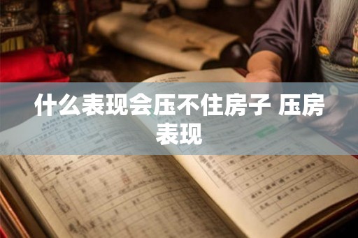 什么表现会压不住房子 压房表现