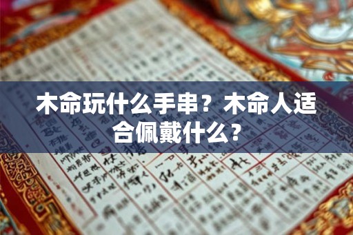 木命玩什么手串？木命人适合佩戴什么？