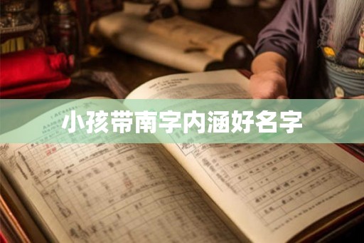 小孩带南字内涵好名字