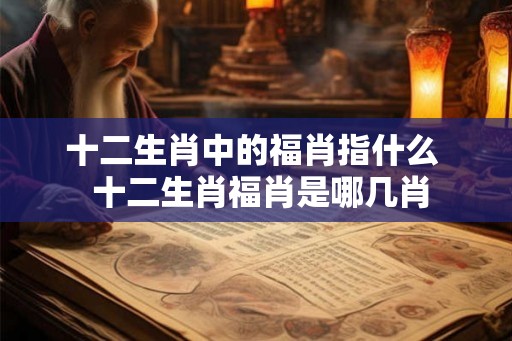 十二生肖中的福肖指什么  十二生肖福肖是哪几肖