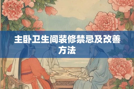 主卧卫生间装修禁忌及改善方法