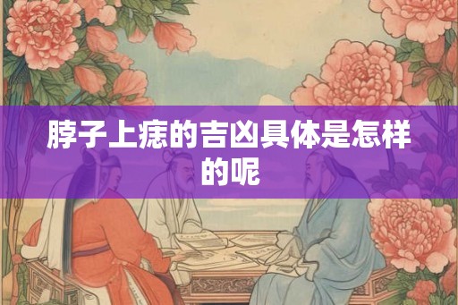 脖子上痣的吉凶具体是怎样的呢