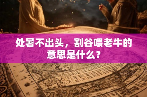 处暑不出头，割谷喂老牛的意思是什么？