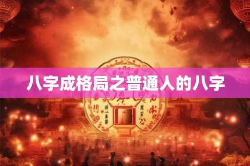 八字成格局之普通人的八字