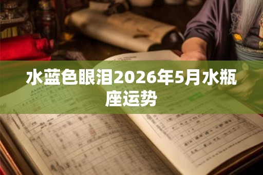 水蓝色眼泪2026年5月水瓶座运势