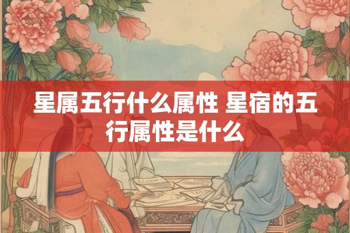 星属五行什么属性 星宿的五行属性是什么