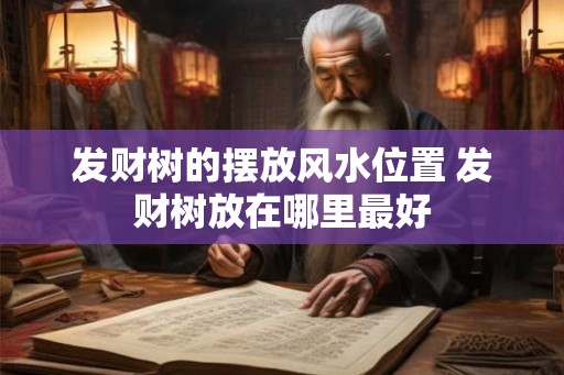 发财树的摆放风水位置 发财树放在哪里最好 发财树的摆放风水位置 发财树放在哪里最好