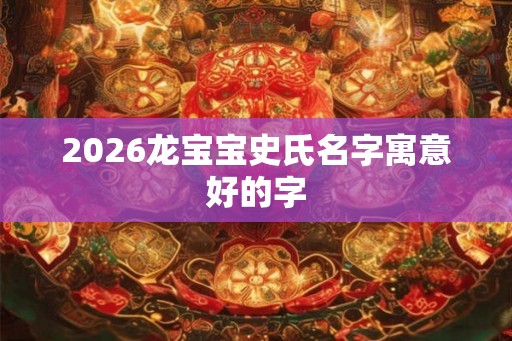 2026龙宝宝史氏名字寓意好的字