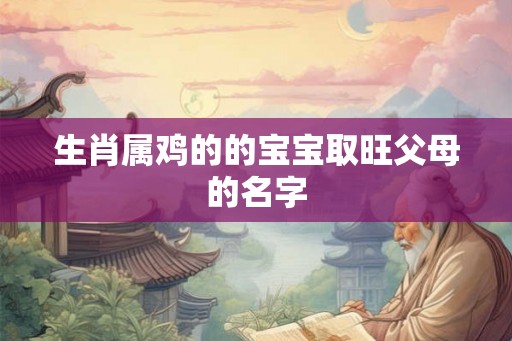 生肖属鸡的的宝宝取旺父母的名字