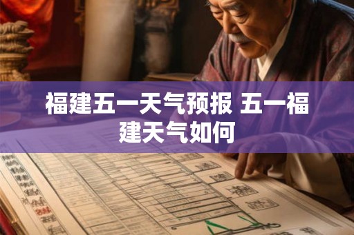福建五一天气预报 五一福建天气如何
