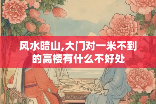 风水暗山,大门对一米不到的高楼有什么不好处