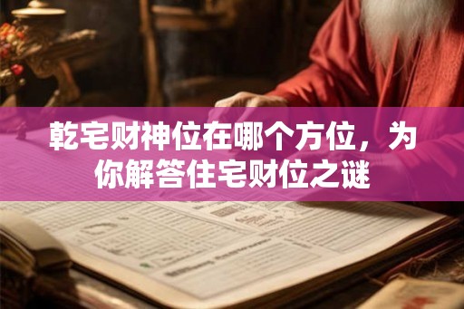 乾宅财神位在哪个方位，为你解答住宅财位之谜