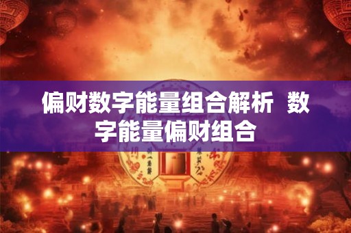 偏财数字能量组合解析  数字能量偏财组合