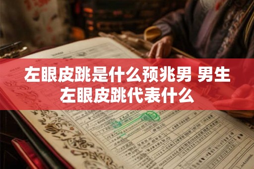 左眼皮跳是什么预兆男 男生左眼皮跳代表什么