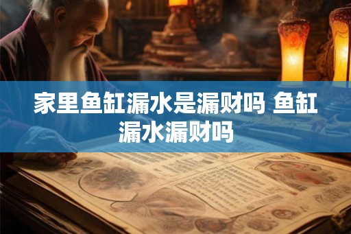 家里鱼缸漏水是漏财吗 鱼缸漏水漏财吗