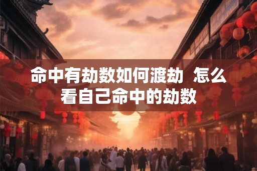 命中有劫数如何渡劫  怎么看自己命中的劫数