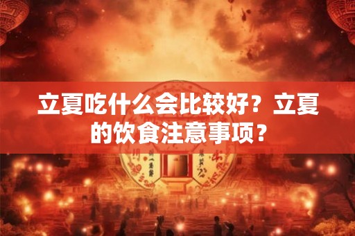 立夏吃什么会比较好？立夏的饮食注意事项？