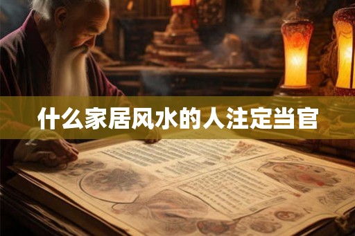 什么家居风水的人注定当官 什么家居风水的人注定当官
