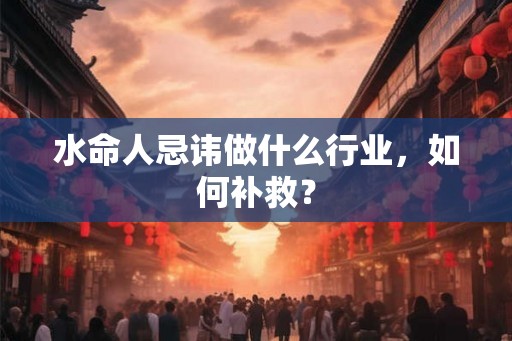 水命人忌讳做什么行业，如何补救？
