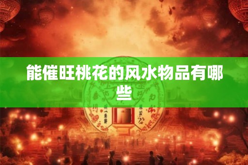 能催旺桃花的风水物品有哪些