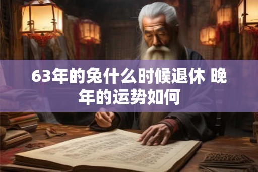 63年的兔什么时候退休 晚年的运势如何