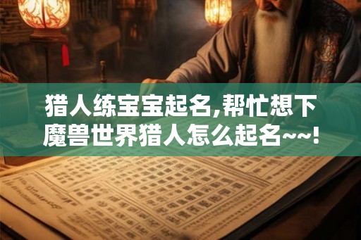 猎人练宝宝起名,帮忙想下魔兽世界猎人怎么起名~~!