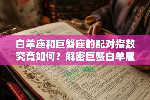 白羊座和巨蟹座的配对指数究竟如何?解密巨蟹白羊座配对指数 白羊座和巨蟹座的配对指数究竟如何?解密巨蟹白羊座配对指数