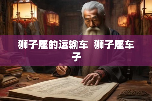 狮子座的运输车  狮子座车子