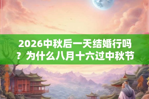 2026中秋后一天结婚行吗？为什么八月十六过中秋节？