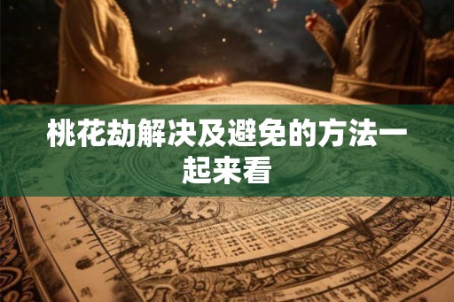 桃花劫解决及避免的方法一起来看