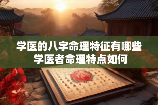 学医的八字命理特征有哪些 学医者命理特点如何