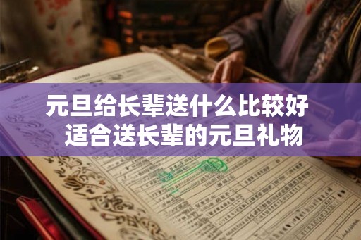 元旦给长辈送什么比较好  适合送长辈的元旦礼物