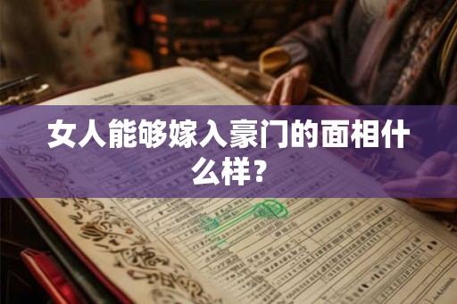 女人能够嫁入豪门的面相什么样？