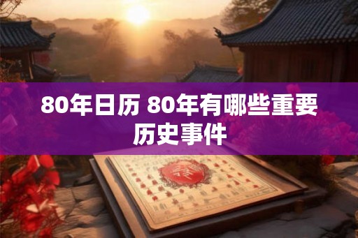80年日历 80年有哪些重要历史事件