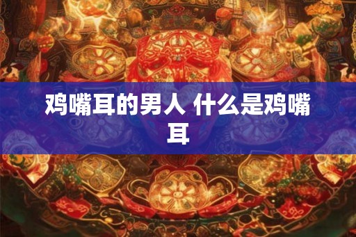 鸡嘴耳的男人 什么是鸡嘴耳