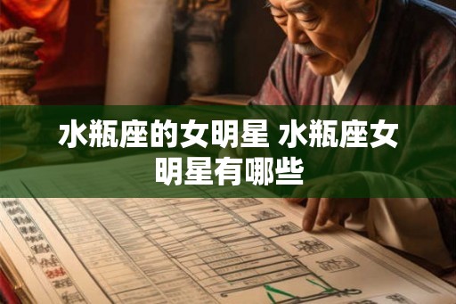 水瓶座的女明星 水瓶座女明星有哪些
