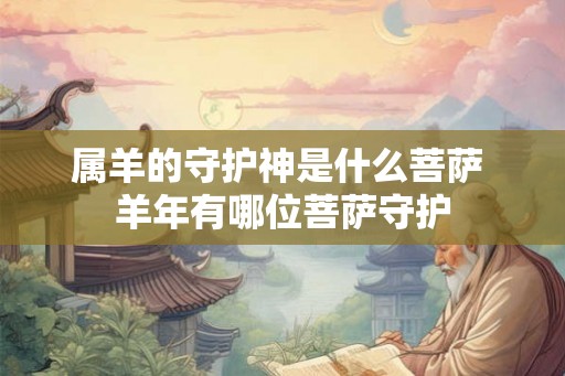 属羊的守护神是什么菩萨 羊年有哪位菩萨守护