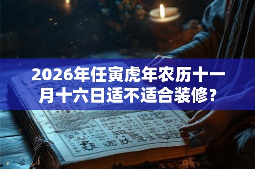 2026年任寅虎年农历十一月十六日适不适合装修？