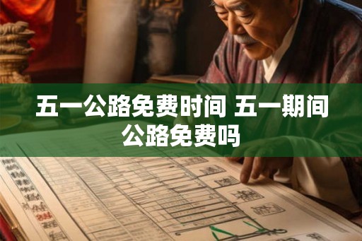 五一公路免费时间 五一期间公路免费吗