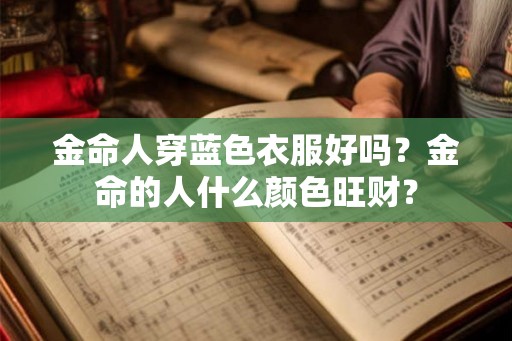 金命人穿蓝色衣服好吗？金命的人什么颜色旺财？