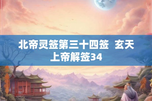 北帝灵签第三十四签  玄天上帝解签34